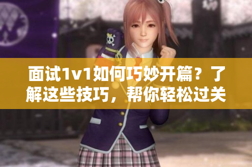 面試1v1如何巧妙開篇？了解這些技巧，幫你輕松過關(guān)