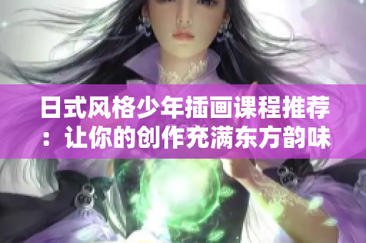 日式風格少年插畫課程推薦：讓你的創(chuàng)作充滿東方韻味