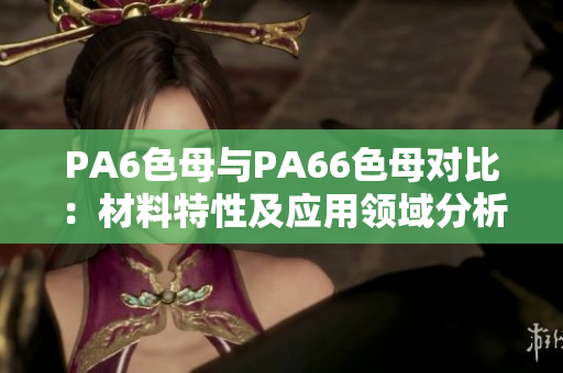 PA6色母與PA66色母對(duì)比：材料特性及應(yīng)用領(lǐng)域分析