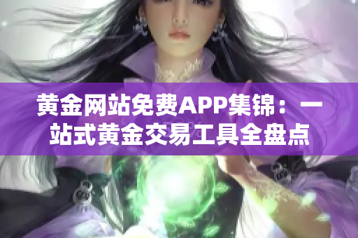 黃金網(wǎng)站免費(fèi)APP集錦：一站式黃金交易工具全盤點(diǎn)