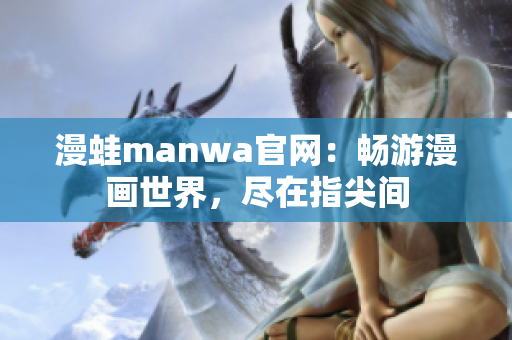 漫蛙manwa官網(wǎng)：暢游漫畫(huà)世界，盡在指尖間