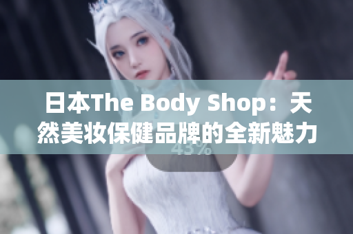 日本The Body Shop：天然美妝保健品牌的全新魅力