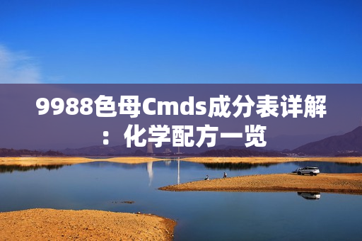 9988色母Cmds成分表詳解：化學(xué)配方一覽