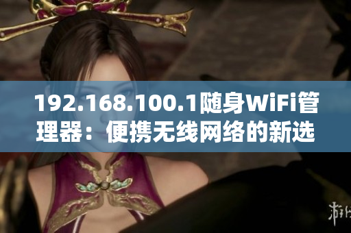 192.168.100.1隨身WiFi管理器：便攜無線網(wǎng)絡(luò)的新選擇！