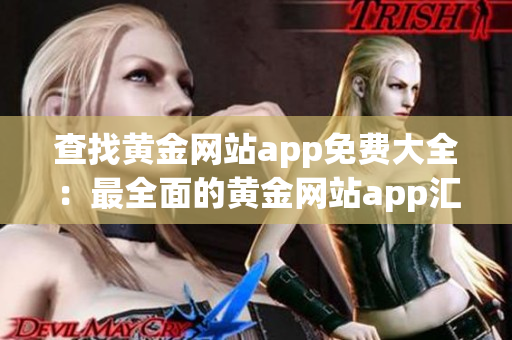 查找黃金網(wǎng)站app免費大全：最全面的黃金網(wǎng)站app匯總及評估