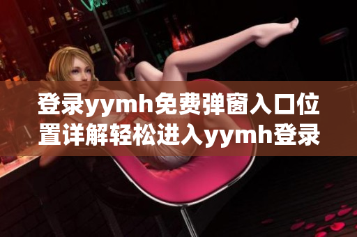 登錄yymh免費彈窗入口位置詳解輕松進入yymh登錄界面