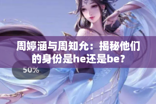 周婷涵與周知允：揭秘他們的身份是he還是be？