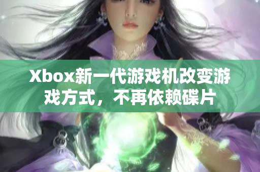 Xbox新一代游戲機改變游戲方式，不再依賴碟片