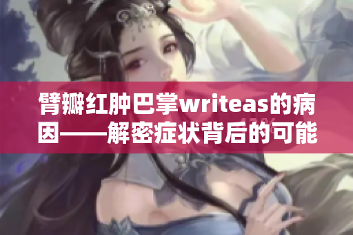 臂瓣紅腫巴掌writeas的病因——解密癥狀背后的可能原因