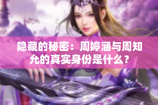 隱藏的秘密：周婷涵與周知允的真實身份是什么？