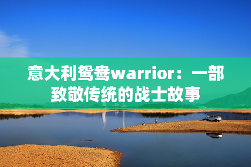 意大利鴛鴦warrior：一部致敬傳統(tǒng)的戰(zhàn)士故事