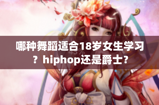 哪種舞蹈適合18歲女生學(xué)習(xí)？hiphop還是爵士？