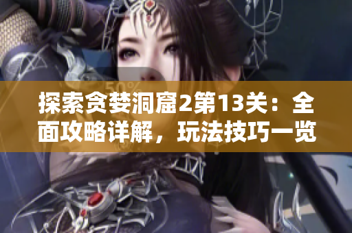 探索貪婪洞窟2第13關(guān)：全面攻略詳解，玩法技巧一覽