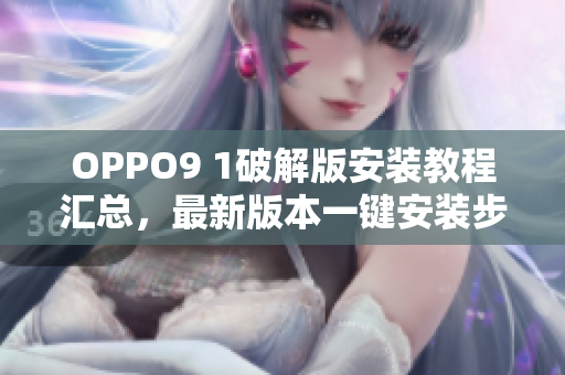 OPPO9 1破解版安裝教程匯總，最新版本一鍵安裝步驟分享