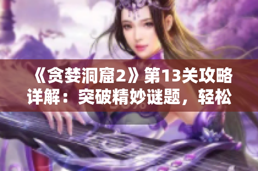 《貪婪洞窟2》第13關(guān)攻略詳解：突破精妙謎題，輕松通關(guān)！