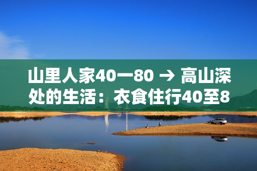 山里人家40一80 → 高山深處的生活：衣食住行40至80