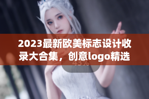 2023最新歐美標(biāo)志設(shè)計(jì)收錄大合集，創(chuàng)意logo精選欣賞