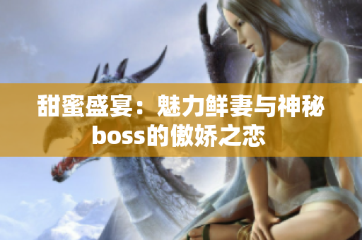 甜蜜盛宴：魅力鮮妻與神秘boss的傲嬌之戀 