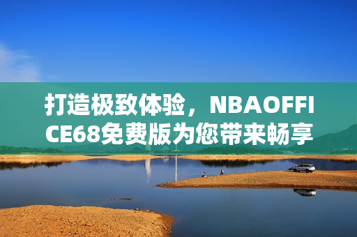 打造極致體驗，NBAOFFICE68免費版為您帶來暢享籃球盛宴