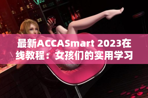 最新ACCASmart 2023在線教程：女孩們的實用學(xué)習指南