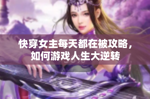 快穿女主每天都在被攻略，如何游戲人生大逆轉(zhuǎn)