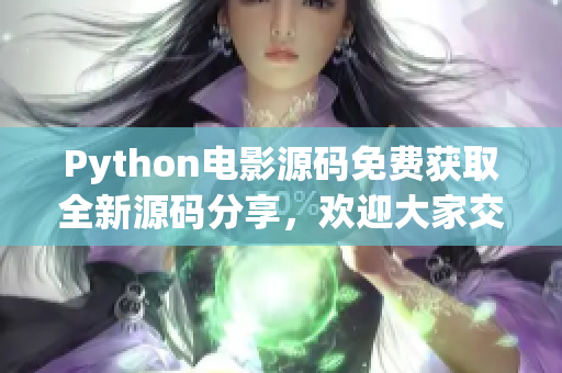 Python電影源碼免費獲取全新源碼分享，歡迎大家交流學習！