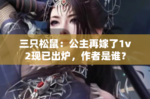 三只松鼠：公主再嫁了1v2現(xiàn)已出爐，作者是誰？