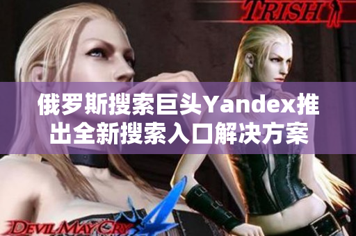 俄羅斯搜索巨頭Yandex推出全新搜索入口解決方案