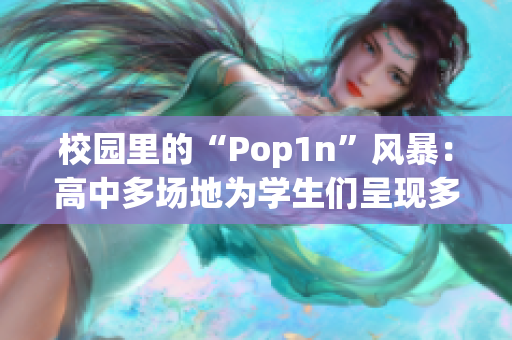 校園里的“Pop1n”風(fēng)暴：高中多場地為學(xué)生們呈現(xiàn)多彩活動