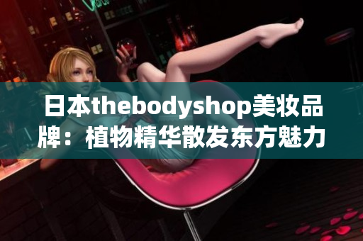 日本thebodyshop美妝品牌：植物精華散發(fā)東方魅力