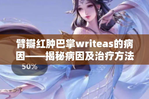 臂瓣紅腫巴掌writeas的病因——揭秘病因及治療方法