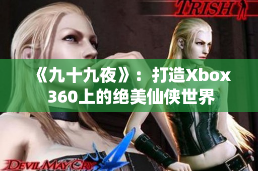 《九十九夜》：打造Xbox 360上的絕美仙俠世界