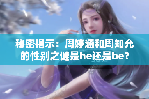 秘密揭示：周婷涵和周知允的性別之謎是he還是be？