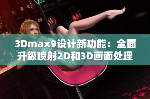 3Dmax9設(shè)計(jì)新功能：全面升級(jí)噴射2D和3D畫面處理技術(shù)