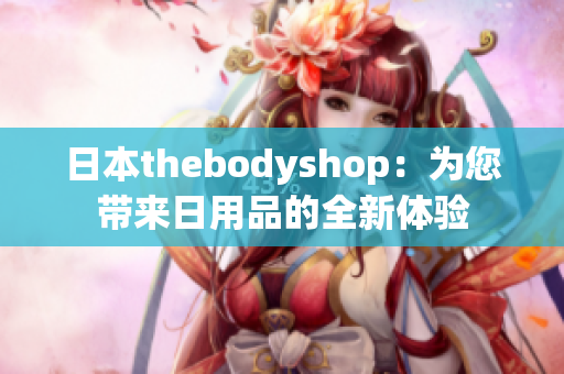 日本thebodyshop：為您帶來(lái)日用品的全新體驗(yàn)