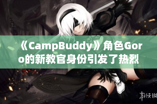 《CampBuddy》角色Goro的新教官身份引發(fā)了熱烈討論