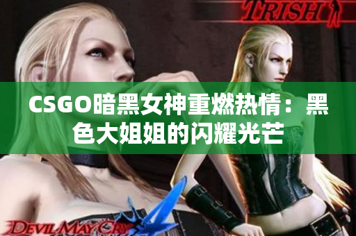 CSGO暗黑女神重燃熱情：黑色大姐姐的閃耀光芒