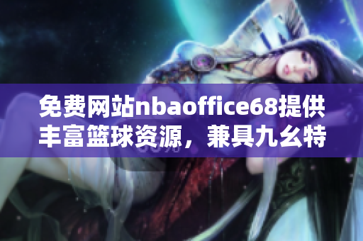 免費網(wǎng)站nbaoffice68提供豐富籃球資源，兼具九幺特色