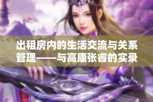 出租房內(nèi)的生活交流與關(guān)系管理——與高康張睿的實錄