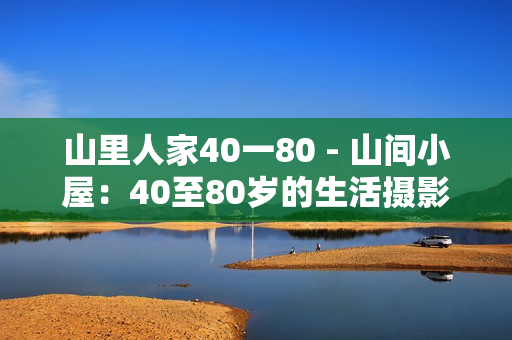 山里人家40一80 - 山間小屋：40至80歲的生活攝影