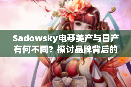 Sadowsky電琴美產(chǎn)與日產(chǎn)有何不同？探討品牌背后的區(qū)別