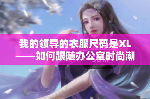 我的領(lǐng)導的衣服尺碼是XL——如何跟隨辦公室時尚潮流？