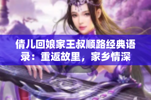 倩兒回娘家王叔順路經(jīng)典語錄：重返故里，家鄉(xiāng)情深