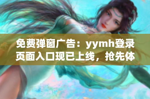 免費(fèi)彈窗廣告：yymh登錄頁面入口現(xiàn)已上線，搶先體驗！