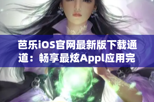 芭樂iOS官網(wǎng)最新版下載通道：暢享最炫Appl應(yīng)用完美樂趣