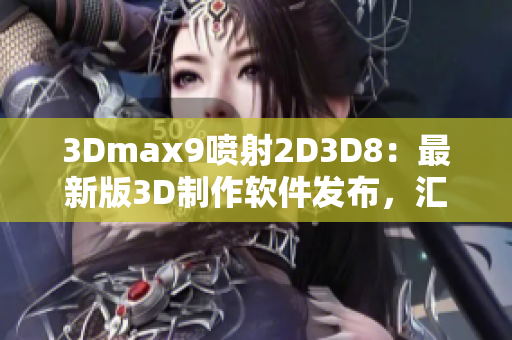 3Dmax9噴射2D3D8：最新版3D制作軟件發(fā)布，匯聚創(chuàng)意無限