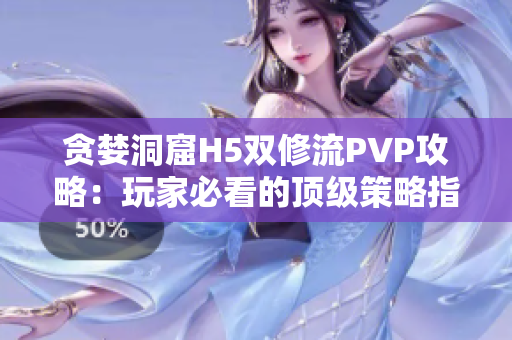 貪婪洞窟H5雙修流PVP攻略：玩家必看的頂級策略指南