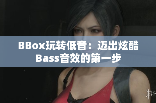 BBox玩轉(zhuǎn)低音：邁出炫酷Bass音效的第一步