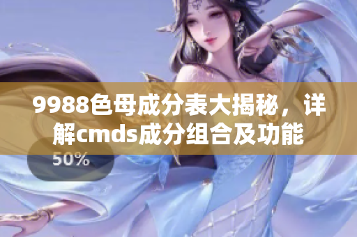 9988色母成分表大揭秘，詳解cmds成分組合及功能