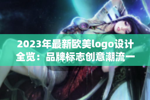 2023年最新歐美logo設(shè)計(jì)全覽：品牌標(biāo)志創(chuàng)意潮流一網(wǎng)打盡